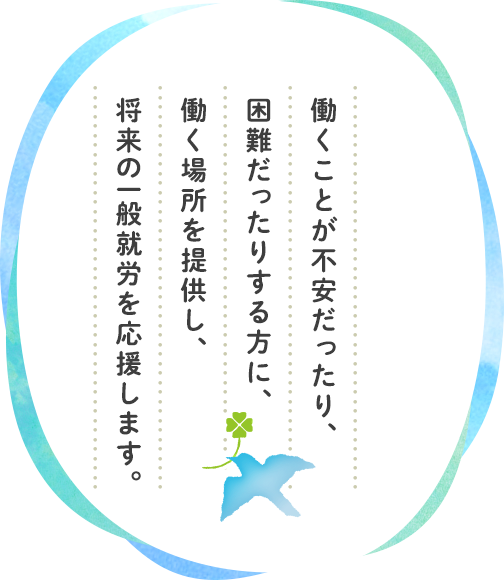 働くことが不安だったり、困難だったりする方に、働く場所を提供し、将来の一般就労を応援します。